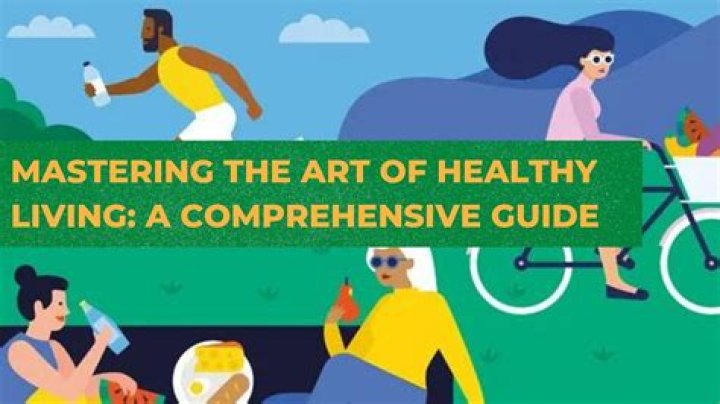 Mastering the Art of Healthy Living: A Comprehensive Guide to Wellness